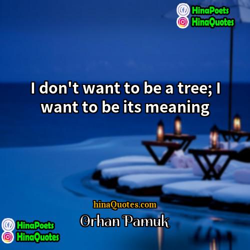 Orhan Pamuk Quotes | I don't want to be a tree;